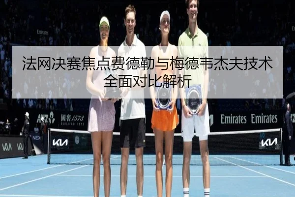 法网决赛焦点费德勒与梅德韦杰夫技术全面对比解析 | hth